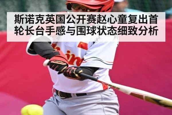 斯诺克英国公开赛赵心童复出首轮长台手感与围球状态细致分析 | ng28
